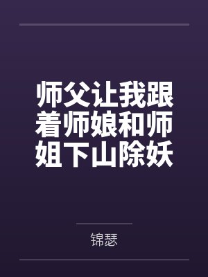 师父让我跟着师娘和师姐下山除妖，结果她们迷上了我的巨根，最后我把她们睡走了笔趣阁无弹窗