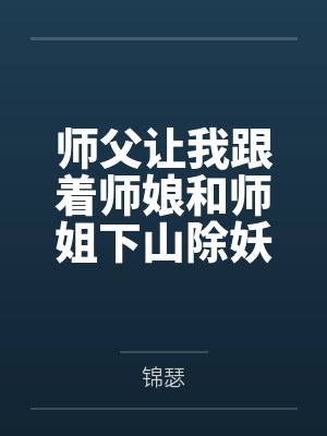 师父让我跟着师娘和师姐下山除妖，结果她们迷上了我的巨根，最后我把她们睡走了by锦瑟笔趣阁无弹窗