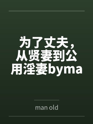 为了丈夫，从贤妻到公用淫妻byman old