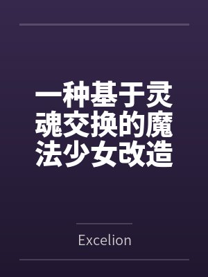 一种基于灵魂交换的魔法少女改造方式byExcelion笔趣阁无弹窗