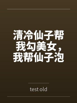 清冷仙子帮我勾美女，我帮仙子泡女修bytest old笔趣阁无弹窗