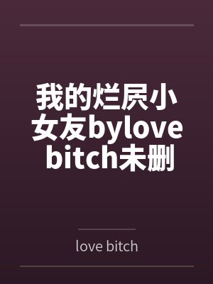 我的烂屄小女友bylove bitch未删减版