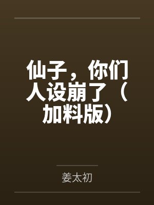 仙子,你们人设崩了(加料版) 仙子,你们人设崩了(加料版)
