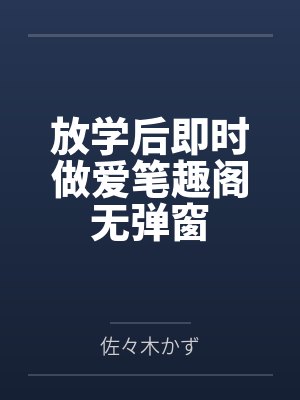 放学后即时做爱笔趣阁无弹窗