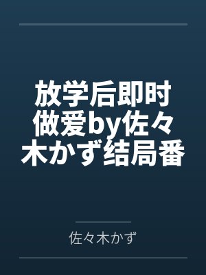 放学后即时做爱by佐々木かず结局番外