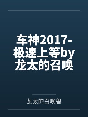 车神2017-极速上等by龙太的召唤兽笔趣阁无弹窗