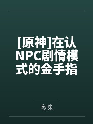 [原神]在认NPC剧情模式的金手指下肏遍原神女角色，只有彻底服从后才能冲破交互阻碍百度云笔趣阁