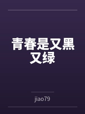青春是又黑又绿笔趣阁无弹窗 青春是又黑又绿笔趣阁无弹窗