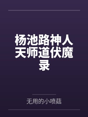 杨池路神人天师道伏魔录