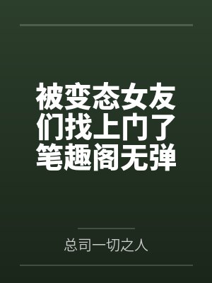 被变态女友们找上门了笔趣阁无弹窗