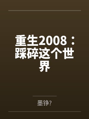 重生2008:踩碎这个世界 重生2008:踩碎这个世界
