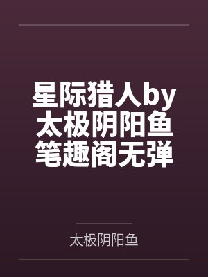 星际猎人by太极阴阳鱼笔趣阁无弹窗