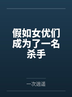 假如女优们成为了一名杀手百度云笔趣阁 假如女优们成为了一名杀手百度云笔趣阁