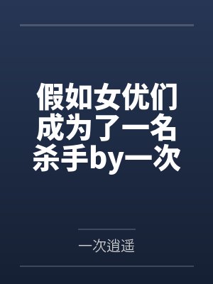 假如女优们成为了一名杀手by一次逍遥