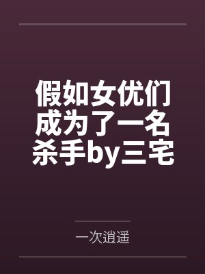 假如女优们成为了一名杀手by三宅和人