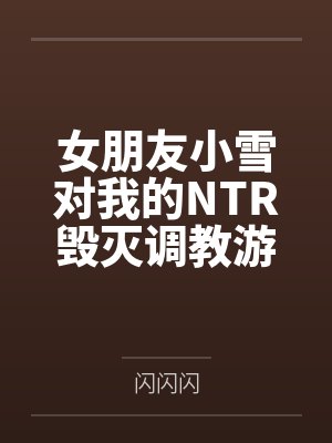 女朋友小雪对我的NTR毁灭调教游戏 女朋友小雪对我的NTR毁灭调教游戏