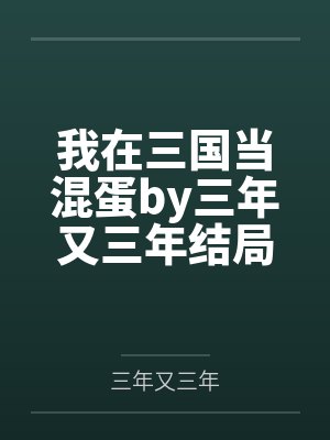 我在三国当混蛋by三年又三年结局番外
