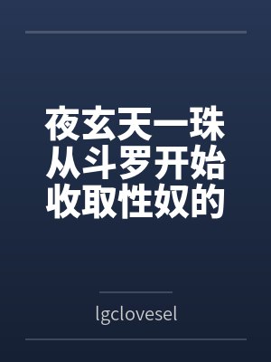 夜玄天一珠从斗罗开始收取性奴的诸天之旅
