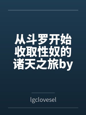 从斗罗开始收取性奴的诸天之旅bylgcloveself笔趣阁无弹窗
