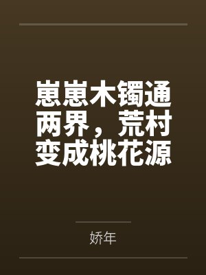崽崽木镯通两界,荒村变成桃花源 崽崽木镯通两界,荒村变成桃花源