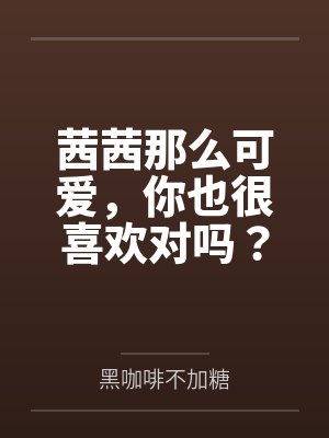茜茜那么可爱，你也很喜欢对吗？by黑咖啡不加糖结局番外