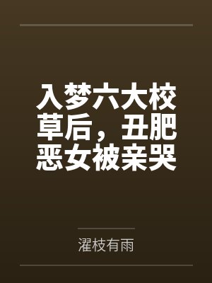 入梦六大校草后，丑肥恶女被亲哭