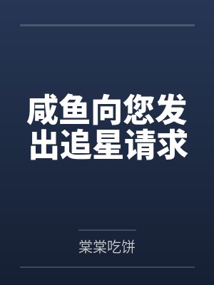 咸鱼向您发出追星请求by棠棠吃饼 咸鱼向您发出追星请求by棠棠吃饼