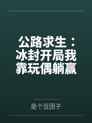 公路求生冰封开局我靠玩偶躺赢免费阅读 公路求生冰封开局我靠玩偶躺赢免费阅读