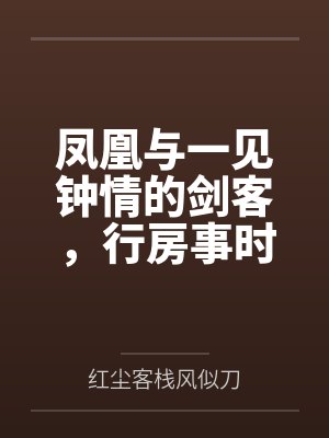 凤凰与一见钟情的剑客，行房事时把她骗为妻by晏真殊