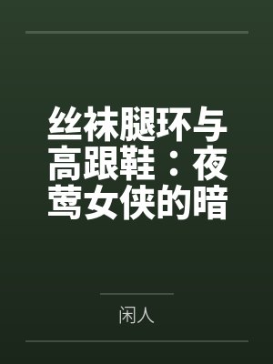 丝袜腿环与高跟鞋:夜莺女侠的暗巷反杀手记笔趣阁无弹窗 丝袜腿环与高跟鞋:夜莺女侠的暗巷反杀手记笔趣阁无弹窗