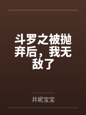 斗罗之被抛弃后,我无敌了 斗罗之被抛弃后,我无敌了