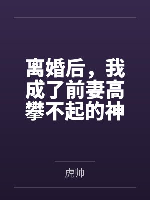 离婚后,我成了前妻高攀不起的神 离婚后,我成了前妻高攀不起的神