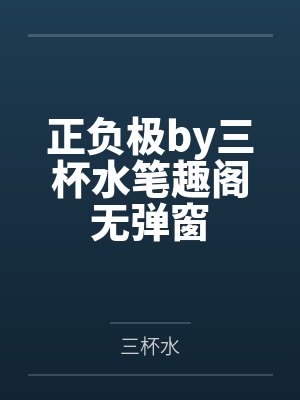 正负极by三杯水笔趣阁无弹窗