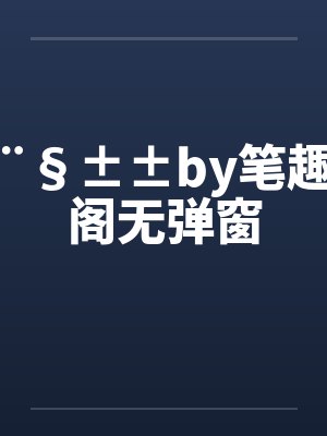 ¨§±±by笔趣阁无弹窗