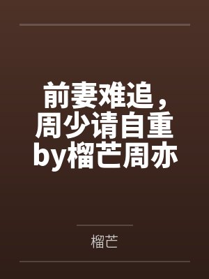 前妻难追,周少请自重by榴芒周亦白 前妻难追,周少请自重by榴芒周亦白