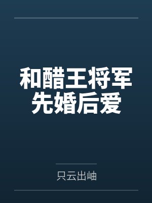 顾南薇夏夕和醋王将军先婚后爱 顾南薇夏夕和醋王将军先婚后爱