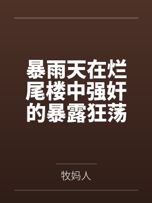 暴雨天在烂尾楼中强奸的暴露狂荡妇,竟然是平日清冷纯欲的舞蹈老师妈妈笔趣阁无弹窗 暴雨天在烂尾楼中强奸的暴露狂荡妇,竟然是平日清冷纯欲的舞蹈老师妈妈笔趣阁无弹窗