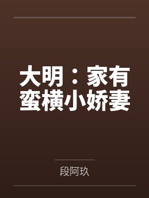 大明:家有蛮横小娇妻by段阿玖 大明:家有蛮横小娇妻by段阿玖