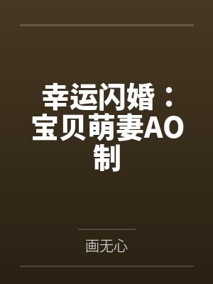 幸运闪婚:宝贝萌妻AO制 幸运闪婚:宝贝萌妻AO制