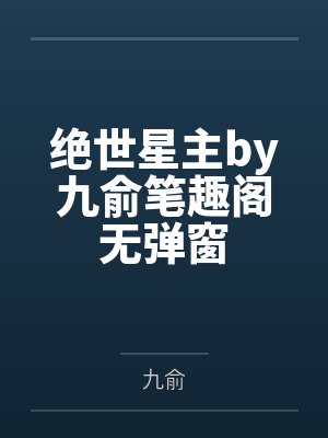 绝世星主by九俞笔趣阁无弹窗