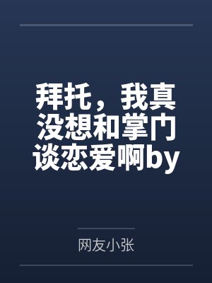 拜托，我真没想和掌门谈恋爱啊by网友小张笔趣阁无弹窗