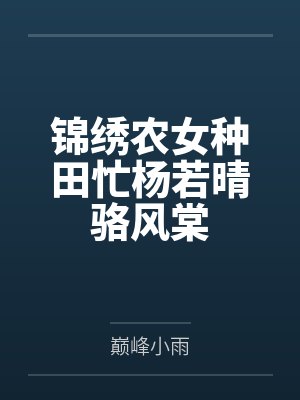 锦绣农女种田忙杨若晴骆风棠 锦绣农女种田忙杨若晴骆风棠
