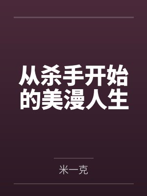 从杀手开始的美漫人生by米一克未删减版 从杀手开始的美漫人生by米一克未删减版