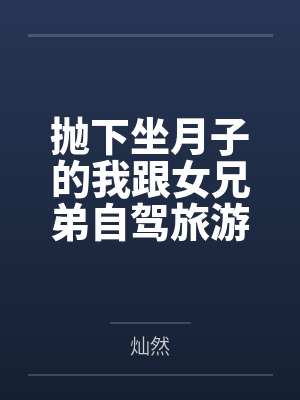 抛下坐月子的我跟女兄弟自驾旅游,我另嫁后他悔疯了 抛下坐月子的我跟女兄弟自驾旅游,我另嫁后他悔疯了