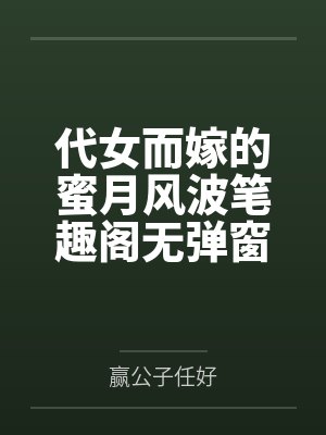 代女而嫁的蜜月风波笔趣阁无弹窗