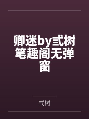 卿迷by弎树笔趣阁无弹窗