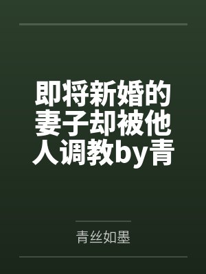 即将新婚的妻子却被他人调教by青丝如墨