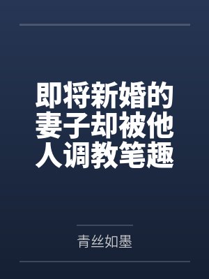 即将新婚的妻子却被他人调教笔趣阁无弹窗