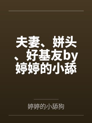 夫妻、姘头、好基友by婷婷的小舔狗笔趣阁无弹窗