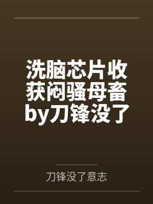 洗脑芯片收获闷骚母畜by刀锋没了意志笔趣阁无弹窗